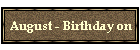 August - Birthday on