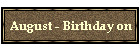 August - Birthday on