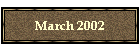 March 2002